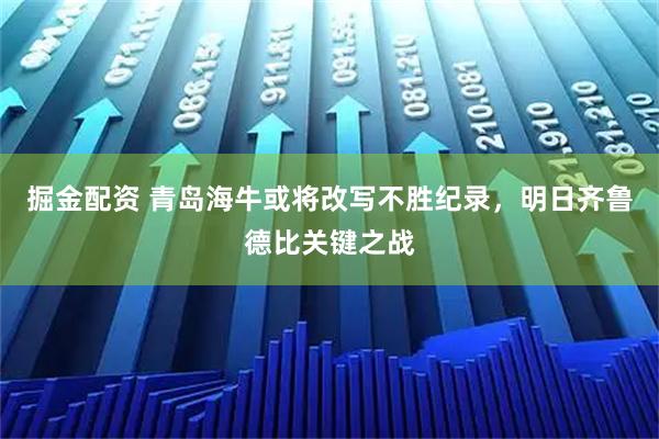 掘金配资 青岛海牛或将改写不胜纪录，明日齐鲁德比关键之战