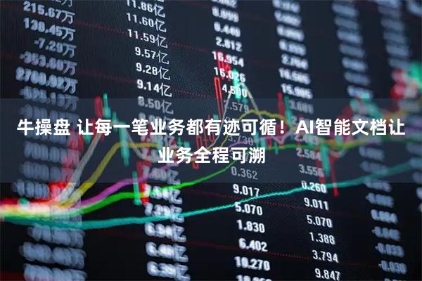 牛操盘 让每一笔业务都有迹可循！AI智能文档让业务全程可溯