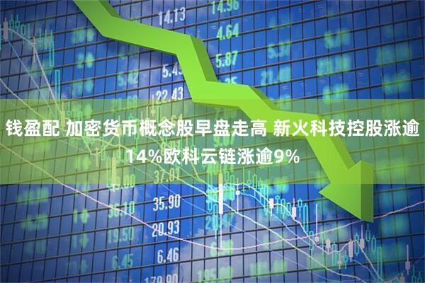 钱盈配 加密货币概念股早盘走高 新火科技控股涨逾14%欧科云链涨逾9%