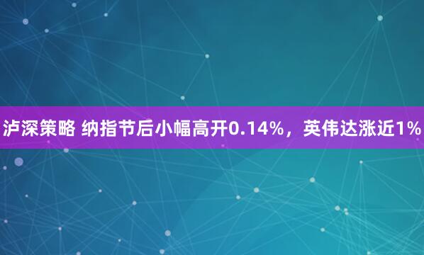 泸深策略 纳指节后小幅高开0.14%，英伟达涨近1%