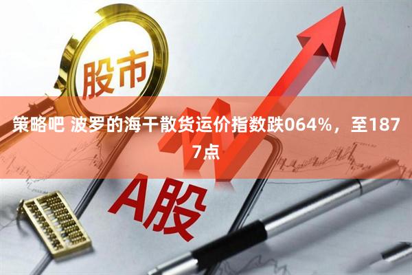 策略吧 波罗的海干散货运价指数跌064%，至1877点