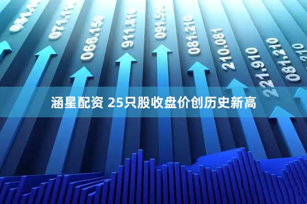 涵星配资 25只股收盘价创历史新高