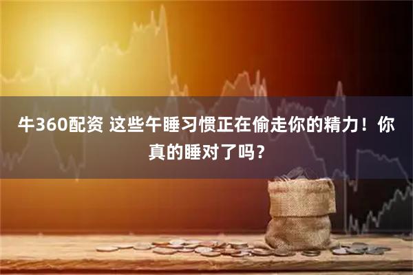 牛360配资 这些午睡习惯正在偷走你的精力！你真的睡对了吗？