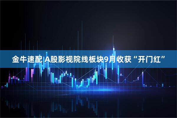 金牛速配 A股影视院线板块9月收获“开门红”
